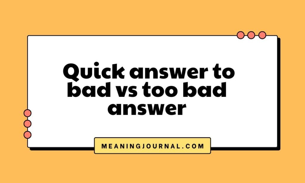 Quick answer to bad vs too bad answer