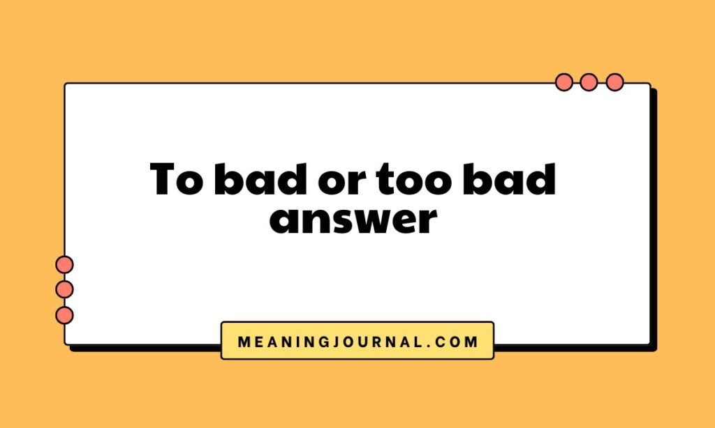To bad or too bad answer